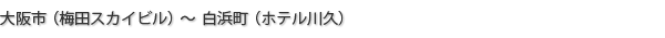 大阪市（梅田スカイビル）～白浜町（ホテル川久）