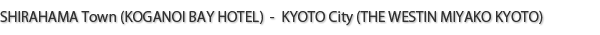 SHIRAHAMA Town (KOGANOI BAY HOTEL)  -  KYOTO City (THE WESTIN MIYAKO KYOTO)