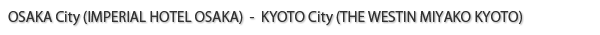 OSAKA City (IMPERIAL HOTEL OSAKA) - KYOTO City (THE WESTIN MIYAKO KYOTO)