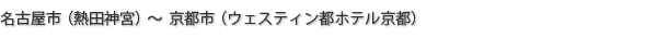 名古屋市（熱田神宮）～京都市（ウェスティン都ホテル京都）