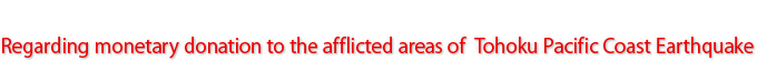 Regarding monetary donation to the afflicted areas of Tohoku Pacific Coast Earthquake