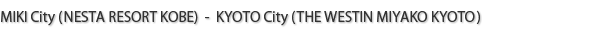 MIKI City(NESTA RESORT KOBE) - KYOTO City(THE WESTIN MIYAKO KYOTO)